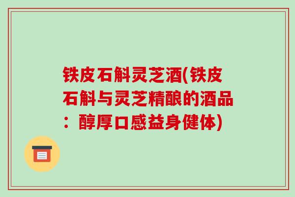 铁皮石斛灵芝酒(铁皮石斛与灵芝精酿的酒品：醇厚口感益身健体)
