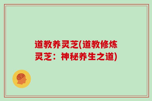 道教养灵芝(道教修炼灵芝：神秘养生之道)