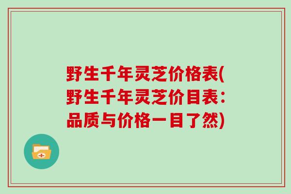 野生千年灵芝价格表(野生千年灵芝价目表：品质与价格一目了然)