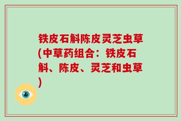 铁皮石斛陈皮灵芝虫草(中草药组合：铁皮石斛、陈皮、灵芝和虫草)