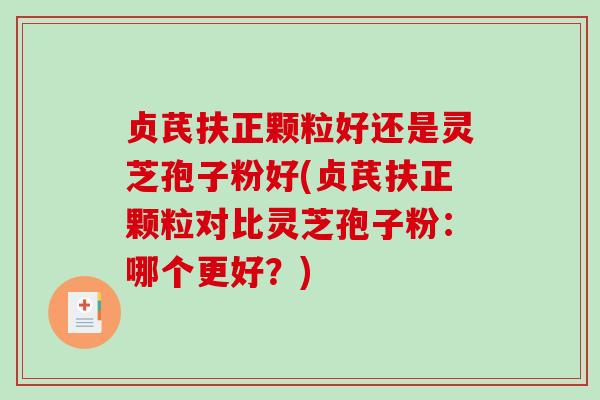 贞芪扶正颗粒好还是灵芝孢子粉好(贞芪扶正颗粒对比灵芝孢子粉：哪个更好？)