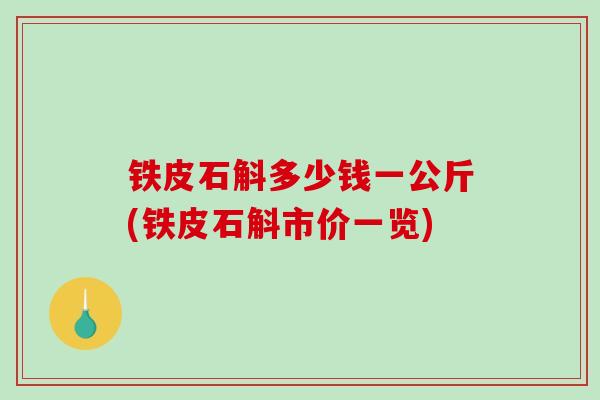 铁皮石斛多少钱一公斤(铁皮石斛市价一览)
