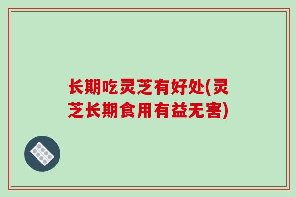 长期吃灵芝有好处(灵芝长期食用有益无害)