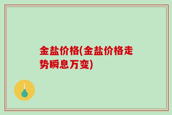 金盐价格(金盐价格走势瞬息万变)