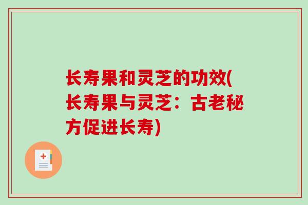 长寿果和灵芝的功效(长寿果与灵芝：古老秘方促进长寿)