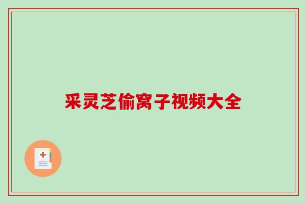 采灵芝偷窝子视频大全