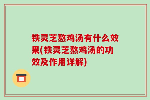 铁灵芝熬鸡汤有什么效果(铁灵芝熬鸡汤的功效及作用详解)