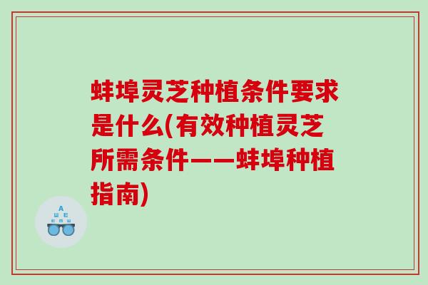 蚌埠灵芝种植条件要求是什么(有效种植灵芝所需条件——蚌埠种植指南)