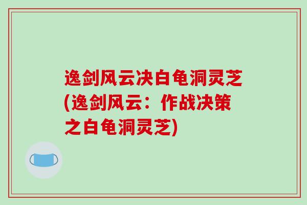 逸剑风云决白龟洞灵芝(逸剑风云：作战决策之白龟洞灵芝)