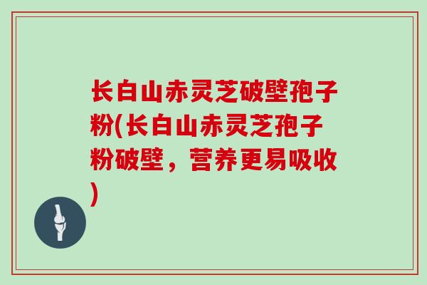 长白山赤灵芝破壁孢子粉(长白山赤灵芝孢子粉破壁，营养更易吸收)