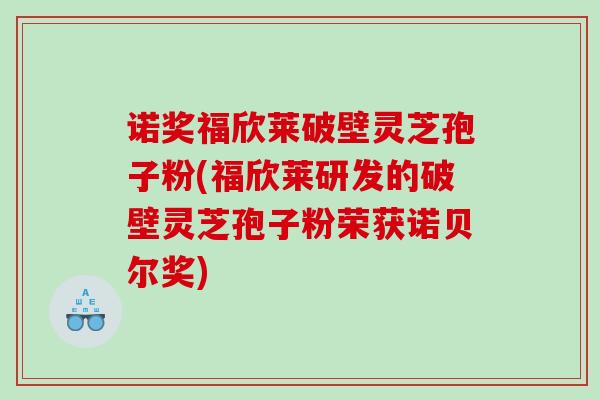 诺奖福欣莱破壁灵芝孢子粉(福欣莱研发的破壁灵芝孢子粉荣获诺贝尔奖)