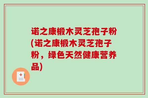 诺之康椴木灵芝孢子粉(诺之康椴木灵芝孢子粉，绿色天然健康营养品)