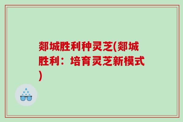 郯城胜利种灵芝(郯城胜利：培育灵芝新模式)