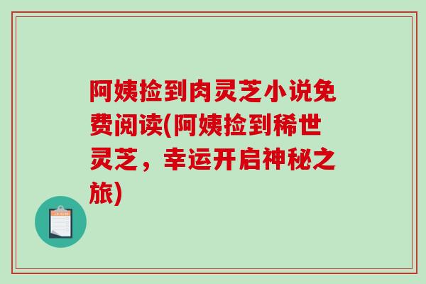 阿姨捡到肉灵芝小说免费阅读(阿姨捡到稀世灵芝，幸运开启神秘之旅)