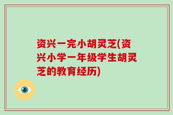 资兴一完小胡灵芝(资兴小学一年级学生胡灵芝的教育经历)