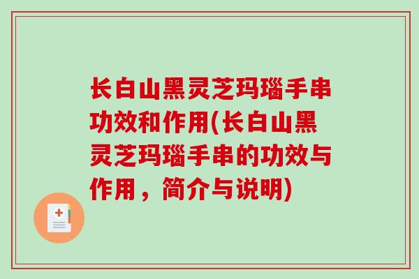长白山黑灵芝玛瑙手串功效和作用(长白山黑灵芝玛瑙手串的功效与作用，简介与说明)