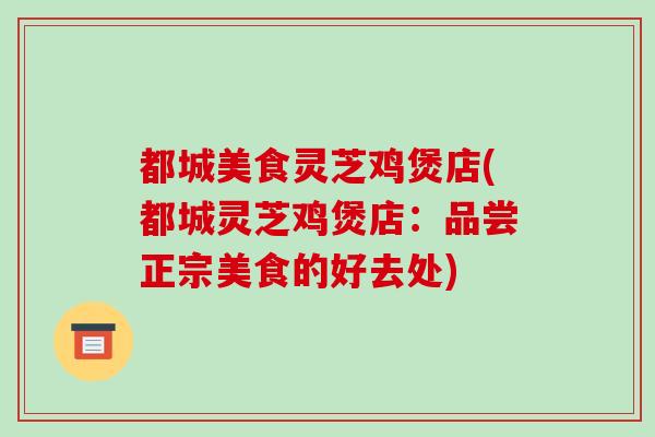 都城美食灵芝鸡煲店(都城灵芝鸡煲店：品尝正宗美食的好去处)