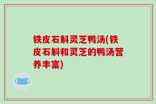铁皮石斛灵芝鸭汤(铁皮石斛和灵芝的鸭汤营养丰富)