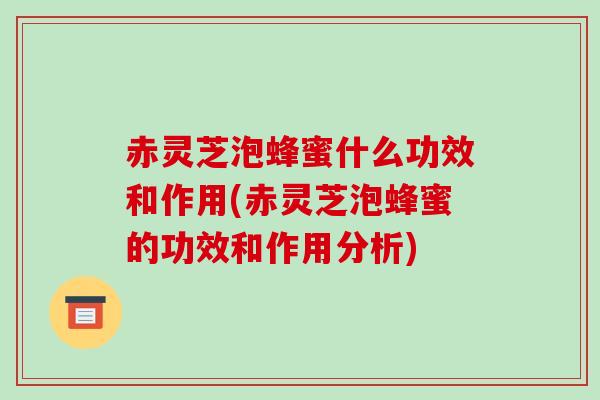 赤灵芝泡蜂蜜什么功效和作用(赤灵芝泡蜂蜜的功效和作用分析)