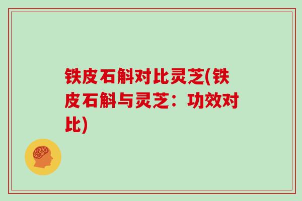 铁皮石斛对比灵芝(铁皮石斛与灵芝：功效对比)