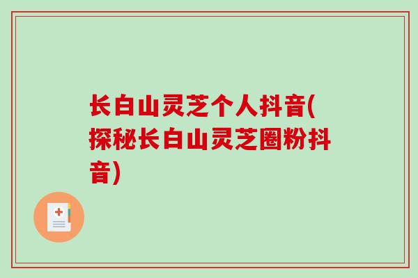 长白山灵芝个人抖音(探秘长白山灵芝圈粉抖音)