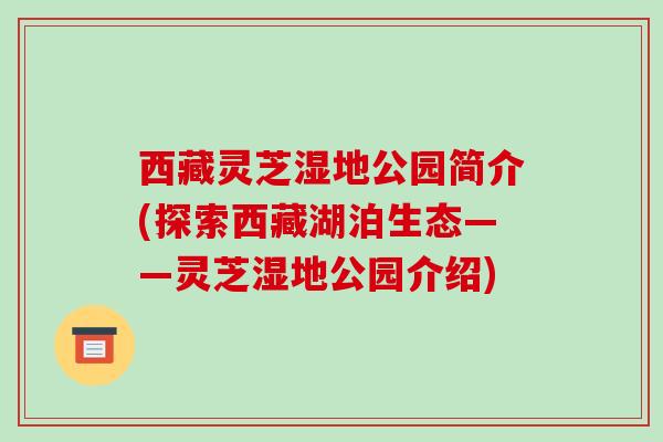 西藏灵芝湿地公园简介(探索西藏湖泊生态——灵芝湿地公园介绍)