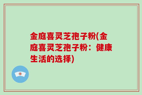 金庭喜灵芝孢子粉(金庭喜灵芝孢子粉：健康生活的选择)