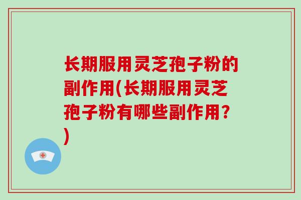 长期服用灵芝孢子粉的副作用(长期服用灵芝孢子粉有哪些副作用？)