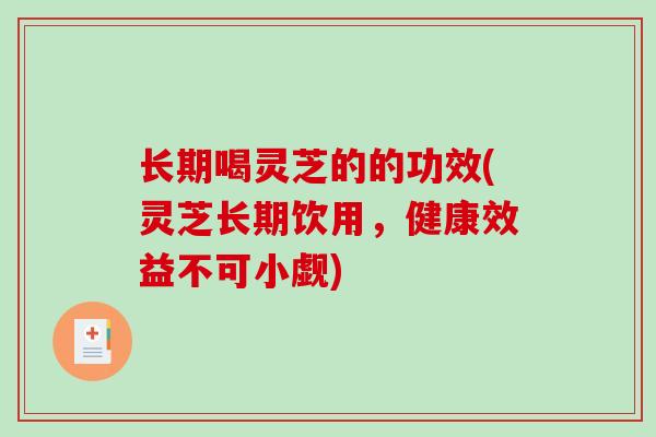长期喝灵芝的的功效(灵芝长期饮用，健康效益不可小觑)