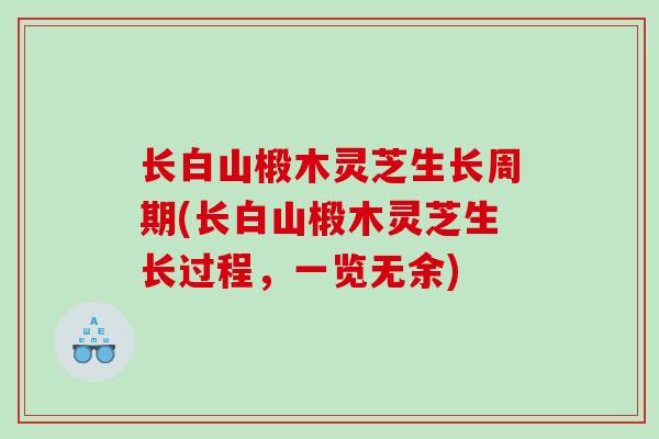 长白山椴木灵芝生长周期(长白山椴木灵芝生长过程，一览无余)