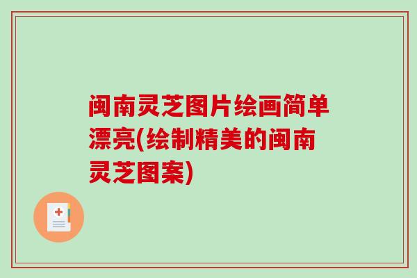 闽南灵芝图片绘画简单漂亮(绘制精美的闽南灵芝图案)