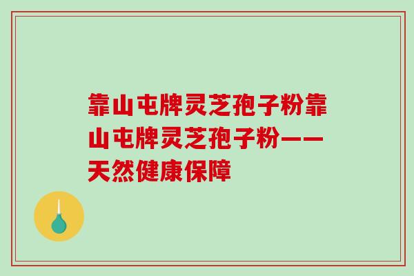 靠山屯牌灵芝孢子粉靠山屯牌灵芝孢子粉——天然健康保障