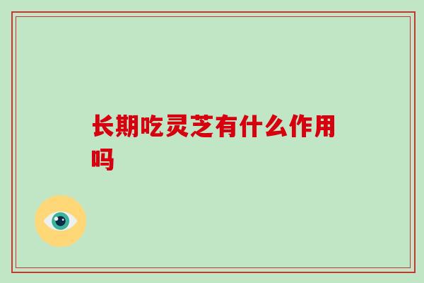 长期吃灵芝有什么作用吗