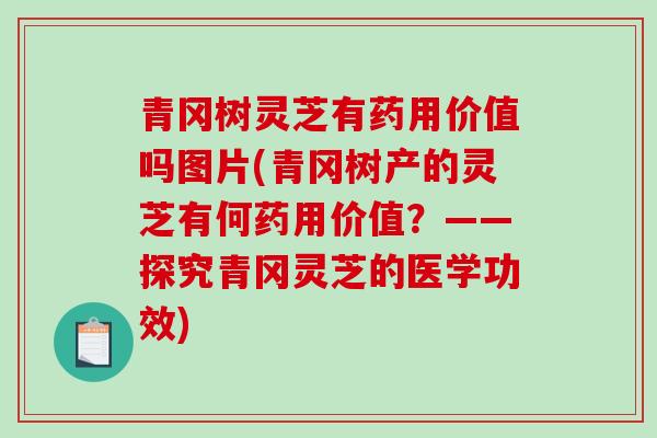 青冈树灵芝有药用价值吗图片(青冈树产的灵芝有何药用价值？——探究青冈灵芝的医学功效)