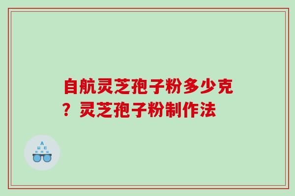 自航灵芝孢子粉多少克？灵芝孢子粉制作法