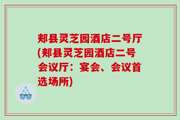 郏县灵芝园酒店二号厅(郏县灵芝园酒店二号会议厅：宴会、会议首选场所)