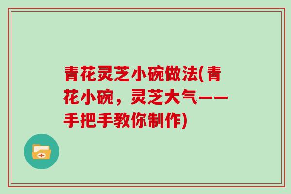 青花灵芝小碗做法(青花小碗，灵芝大气——手把手教你制作)