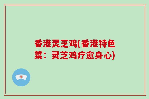 香港灵芝鸡(香港特色菜：灵芝鸡疗愈身心)