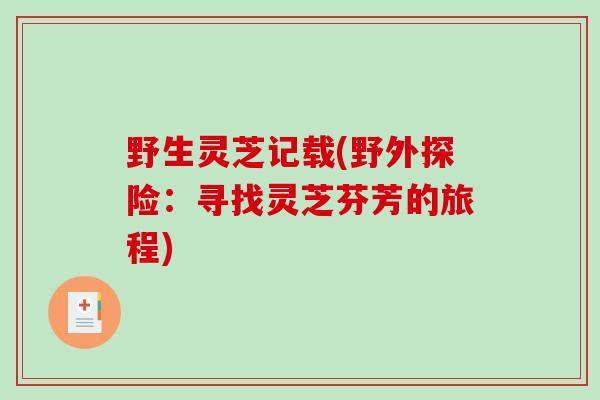 野生灵芝记载(野外探险：寻找灵芝芬芳的旅程)