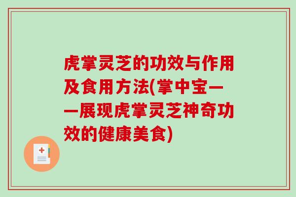 虎掌灵芝的功效与作用及食用方法(掌中宝——展现虎掌灵芝神奇功效的健康美食)