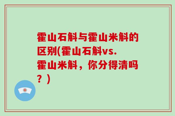 霍山石斛与霍山米斛的区别(霍山石斛vs.霍山米斛，你分得清吗？)
