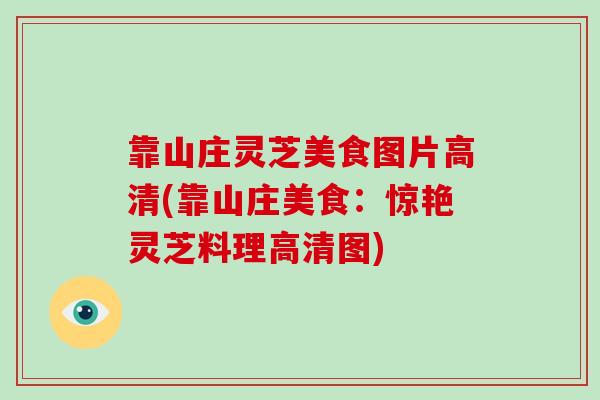 靠山庄灵芝美食图片高清(靠山庄美食：惊艳灵芝料理高清图)