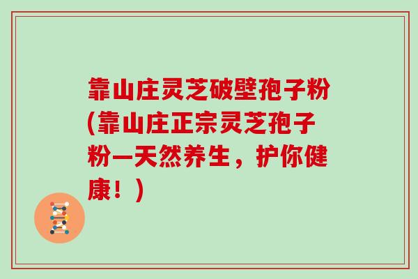靠山庄灵芝破壁孢子粉(靠山庄正宗灵芝孢子粉—天然养生，护你健康！)