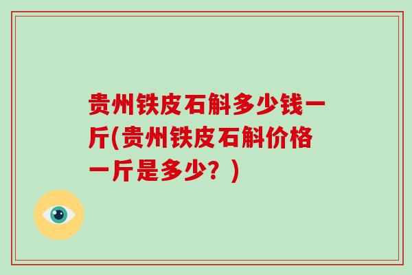 贵州铁皮石斛多少钱一斤(贵州铁皮石斛价格一斤是多少？)