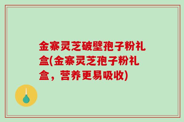 金寨灵芝破壁孢子粉礼盒(金寨灵芝孢子粉礼盒，营养更易吸收)