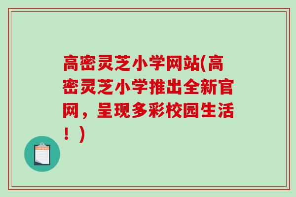高密灵芝小学网站(高密灵芝小学推出全新官网，呈现多彩校园生活！)