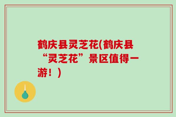 鹤庆县灵芝花(鹤庆县“灵芝花”景区值得一游！)