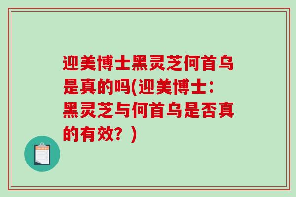 迎美博士黑灵芝何首乌是真的吗(迎美博士：黑灵芝与何首乌是否真的有效？)