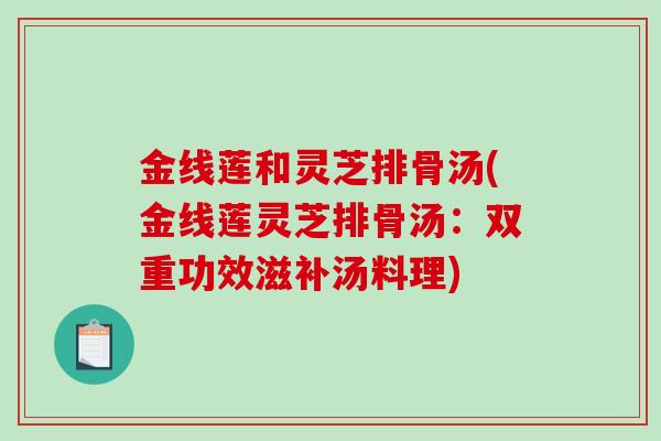 金线莲和灵芝排骨汤(金线莲灵芝排骨汤：双重功效滋补汤料理)