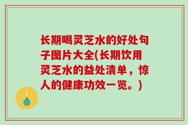 长期喝灵芝水的好处句子图片大全(长期饮用灵芝水的益处清单，惊人的健康功效一览。)